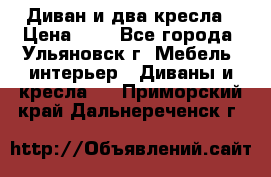 Диван и два кресла › Цена ­ 0 - Все города, Ульяновск г. Мебель, интерьер » Диваны и кресла   . Приморский край,Дальнереченск г.